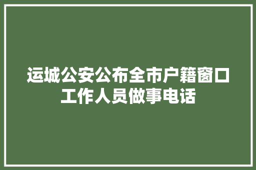 运城公安公布全市户籍窗口工作人员做事电话