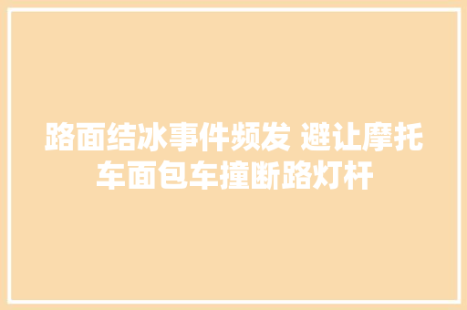 路面结冰事件频发 避让摩托车面包车撞断路灯杆