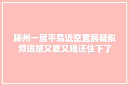 滕州一居平易近空置房疑似频进贼又吃又喝还住下了 汽车知识