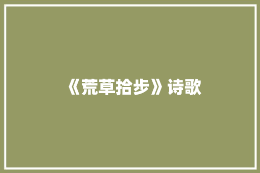 《荒草拾步》诗歌