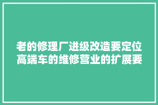 老的修理厂进级改造要定位高端车的维修营业的扩展要