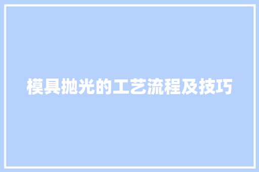 模具抛光的工艺流程及技巧