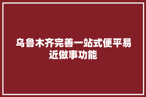乌鲁木齐完善一站式便平易近做事功能