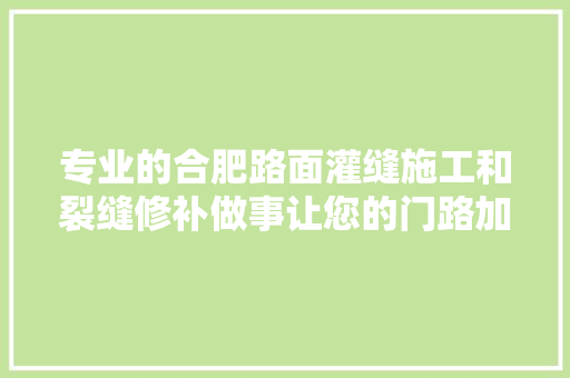 专业的合肥路面灌缝施工和裂缝修补做事让您的门路加倍完美