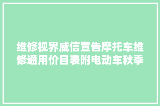 维修视界威信宣告摩托车维修通用价目表附电动车秋季版