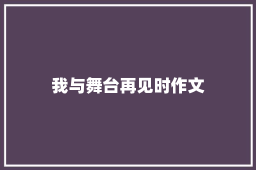 我与舞台再见时作文