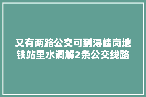 又有两路公交可到浔峰岗地铁站里水调解2条公交线路
