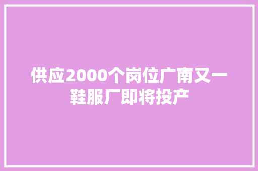 供应2000个岗位广南又一鞋服厂即将投产