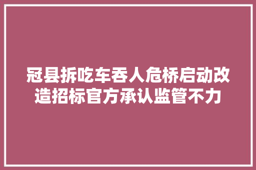 冠县拆吃车吞人危桥启动改造招标官方承认监管不力