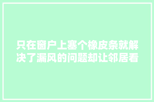 只在窗户上塞个橡皮条就解决了漏风的问题却让邻居看了跟着学