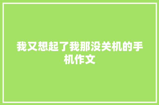 我又想起了我那没关机的手机作文 知识百科