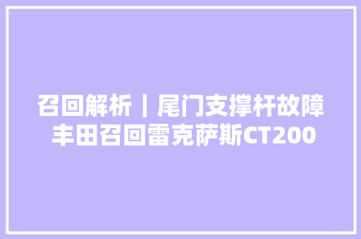 召回解析｜尾门支撑杆故障 丰田召回雷克萨斯CT200h