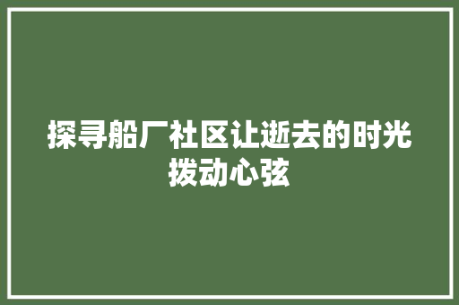 探寻船厂社区让逝去的时光拨动心弦