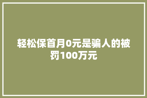 轻松保首月0元是骗人的被罚100万元 汽车知识