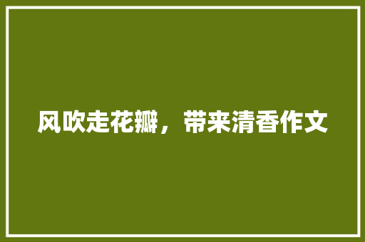 风吹走花瓣，带来清香作文 知识百科