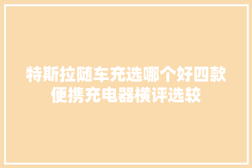 特斯拉随车充选哪个好四款便携充电器横评选较 汽车知识