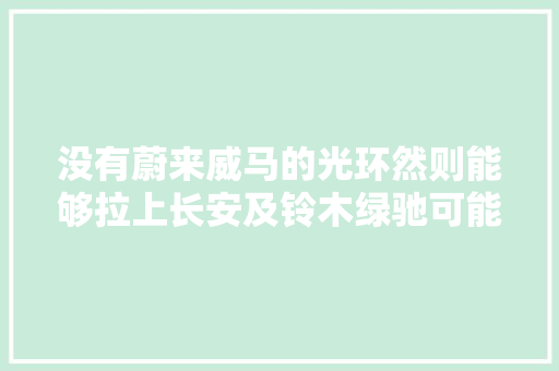 没有蔚来威马的光环然则能够拉上长安及铃木绿驰可能又要火 汽车知识