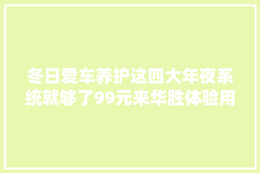 冬日爱车养护这四大年夜系统就够了99元来华胜体验用车更安心
