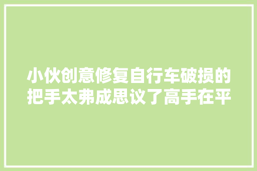 小伙创意修复自行车破损的把手太弗成思议了高手在平易近间