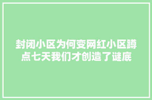 封闭小区为何变网红小区蹲点七天我们才创造了谜底