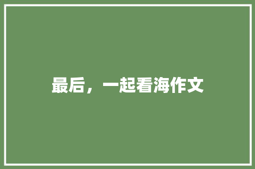 最后，一起看海作文