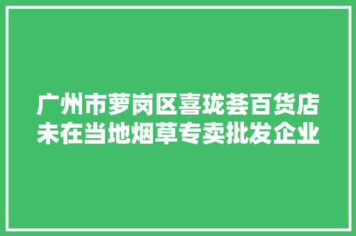 广州市萝岗区喜珑荟百货店未在当地烟草专卖批发企业进货被处罚