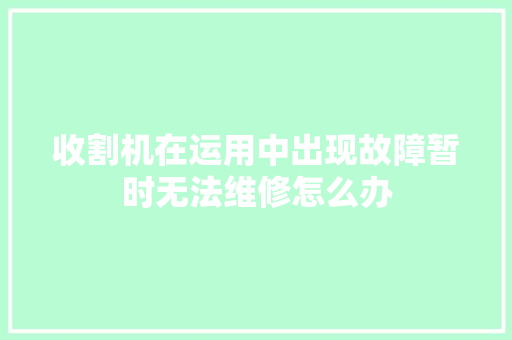 收割机在运用中出现故障暂时无法维修怎么办