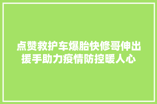 点赞救护车爆胎快修哥伸出援手助力疫情防控暖人心