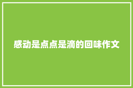 感动是点点是滴的回味作文 知识百科