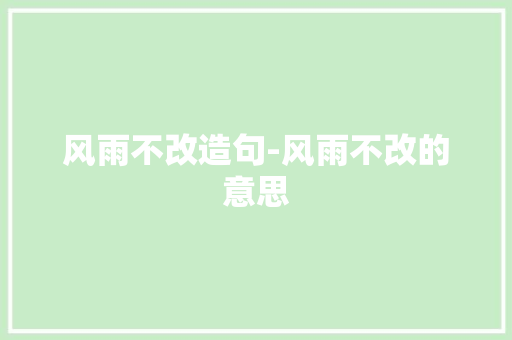 风雨不改造句-风雨不改的意思 知识百科