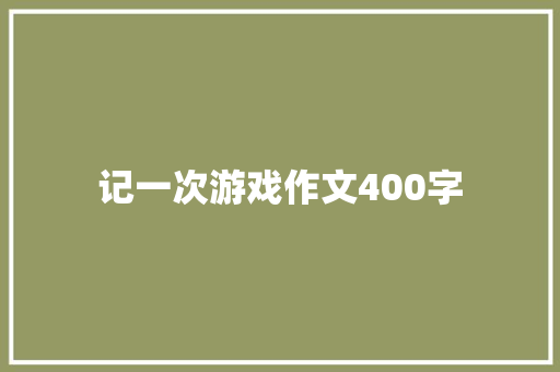 记一次游戏作文400字