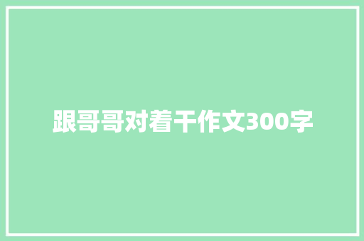 跟哥哥对着干作文300字