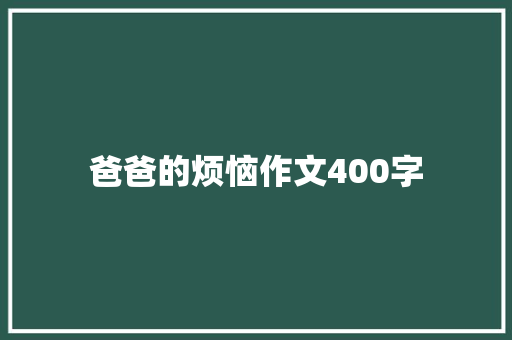 爸爸的烦恼作文400字 知识百科