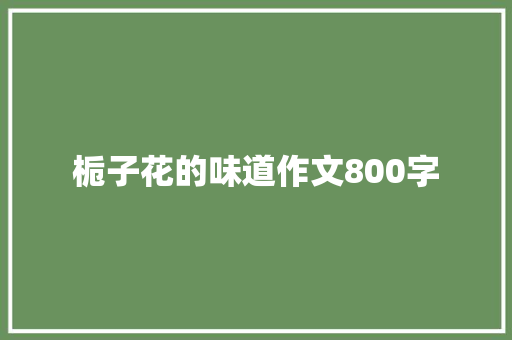 栀子花的味道作文800字 知识百科