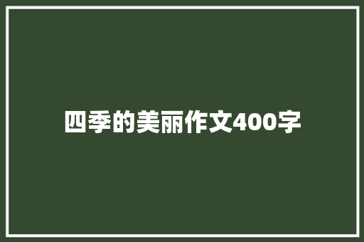 ﻿﻿﻿﻿﻿﻿四季的美丽作文400字