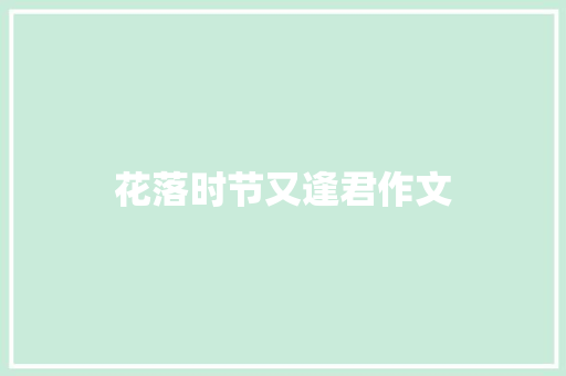 花落时节又逢君作文