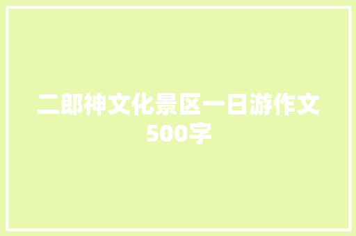 二郎神文化景区一日游作文500字