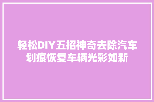 轻松DIY五招神奇去除汽车划痕恢复车辆光彩如新