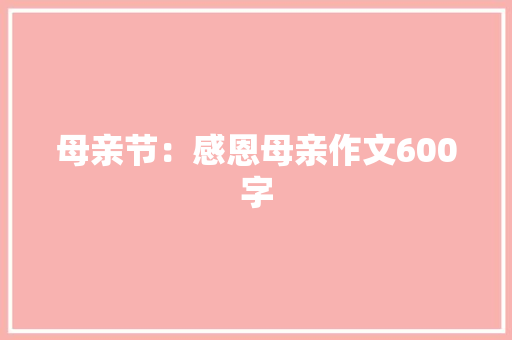母亲节：感恩母亲作文600字