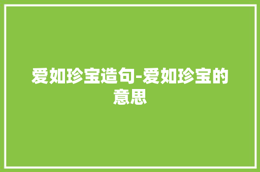 爱如珍宝造句-爱如珍宝的意思