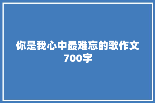 你是我心中最难忘的歌作文700字
