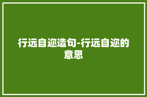 行远自迩造句-行远自迩的意思