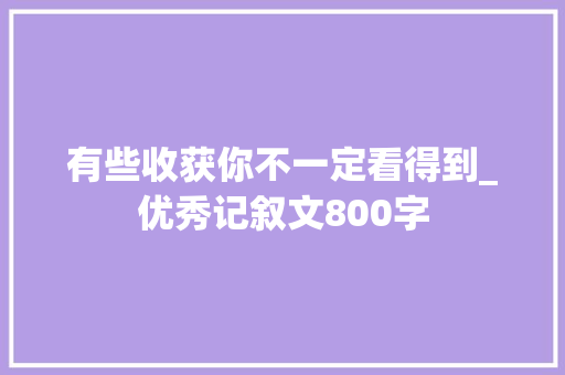 有些收获你不一定看得到_优秀记叙文800字