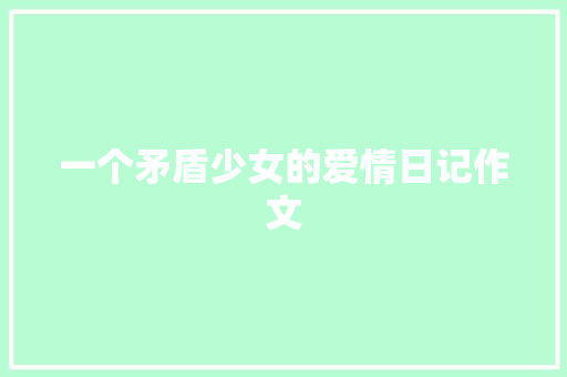 一个矛盾少女的爱情日记作文