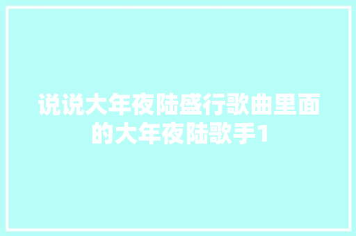 说说大年夜陆盛行歌曲里面的大年夜陆歌手1
