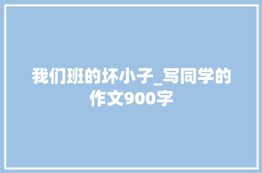 我们班的坏小子_写同学的作文900字