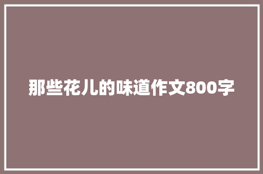 那些花儿的味道作文800字