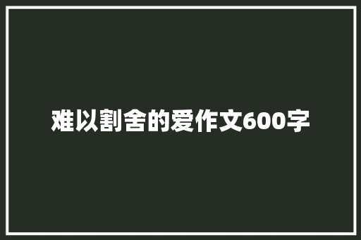 难以割舍的爱作文600字