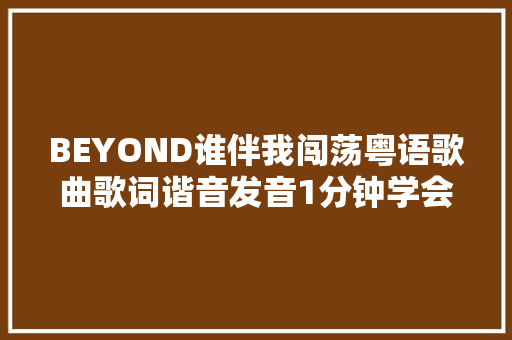 BEYOND谁伴我闯荡粤语歌曲歌词谐音发音1分钟学会粤语歌曲发音 休闲娱乐