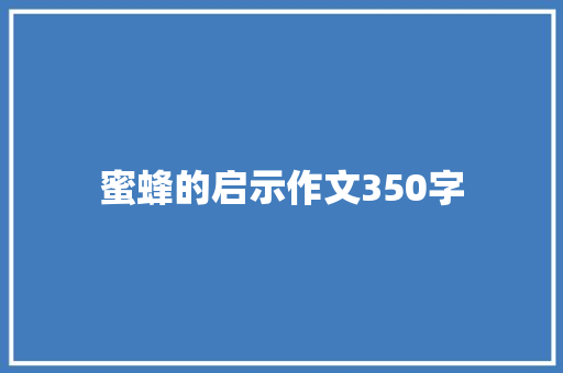 蜜蜂的启示作文350字